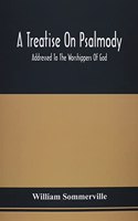 A Treatise On Psalmody; Addressed To The Worshippers Of God