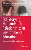 (Re)Storying Human/Earth Relationships in Environmental Education: Becoming (Partially) Posthumanist (Children: Global Posthumanist Perspectives and Materialist Theories)