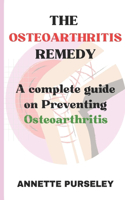The Osteoarthritis Remedy: A Complete Guide on Preventing Osteoarthritis