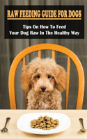 Raw Dog Food Guide For Beginners: Everything You Need To Feed Your Dog Raw: How To Raw Food Diet For Dogs
