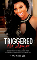 TRIGGERED No Longer: Discovering the Treasures in Every Situation by Changing Your Perspective