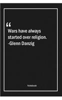 Wars have always started over religion. -Glenn Danzig