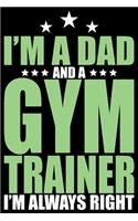 I'm A Dad And A Gym Trainer I'm Always Right: Cool Gym Trainer Journal Notebook - Gifts Idea for Gym Trainer Notebook for Men & Women.