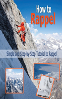 How to Rappel: Simple and Step-by-Step Tutorial to Rappel: Rappelling for Beginners
