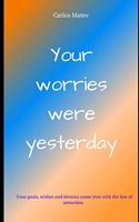 Your worries were yesterday