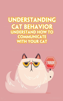 Understanding Cat Behavior: Understand How to Communicate with Your Cat: A Specific Guide to Training and Communication with Cat