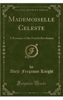 Mademoiselle Celeste: A Romance of the French Revolution (Classic Reprint)