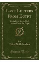 Last Letters from Egypt: To Which Are Added Letters from the Cape (Classic Reprint)