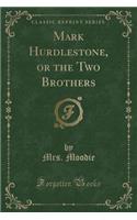 Mark Hurdlestone, or the Two Brothers (Classic Reprint)