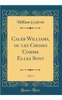 Caleb Williams, ou les Choses Comme Elles Sont, Vol. 1 (Classic Reprint)
