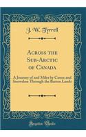 Across the Sub-Arctic of Canada: A Journey of and Miles by Canoe and Snowshoe Through the Barren Lands (Classic Reprint)