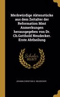 Merkwürdige Aktenstücke aus dem Zeitalter der Reformation Mmt Anmerkungen herausgegeben von Dr. Ch.Gotthold Neudecker. Erste Abtheilung