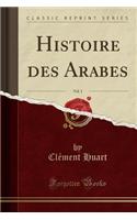 Histoire Des Arabes, Vol. 1 (Classic Reprint)