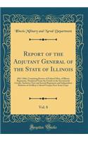 Report of the Adjutant General of the State of Illinois, Vol. 8: 1861-1866, Containing Rosters of Enlisted Men, of Illinois Regiments, Numbered From the Fourth to the Seventeenth Cavalry, Inclusive; First and Second Regiments and Independent Batter