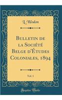 Bulletin de la Societe Belge D'Etudes Coloniales, 1894, Vol. 1 (Classic Reprint)