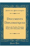 Documents Diplomatiques: Affaires du Tonkin, Première Partie, 1874-Décembre 1882 (Classic Reprint)