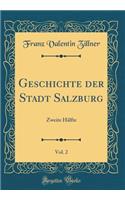 Geschichte der Stadt Salzburg, Vol. 2: Zweite Hälfte (Classic Reprint)