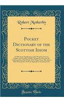 Pocket Dictionary of the Scottish Idiom: In Which the Signification of the Words Is Given in English and German, Chiefly Calculated to Promote the Understanding of the Works of Sir Walter Scott, Rob. Burns Allan Ramsay &c; With an Appendix Containi: In Which the Signification of the Words Is Given in English and German, Chiefly Calculated to Promote the Understanding of the Works of Sir Walter S