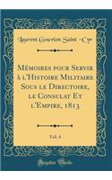 Mémoires pour Servir à l'Histoire Militaire Sous le Directoire, le Consulat Et l'Empire, 1813, Vol. 4 (Classic Reprint)