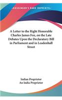 Letter to the Right Honorable Charles James Fox, on the Late Debates Upon the Declaratory Bill in Parliament and in Leadenhall Street