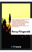 Fifty Years of Catholic Life and Social Progress: Under Cardinals Wiseman, Manning, Vaughan and Newman, with an Account of the Various Personages, Events and Movements During the Era, Vol. II, Pp. 249-481: Under Cardinals Wiseman, Manning, Vaughan and Newman, with an Account of the Various Personages, Events and Movements During the Era, Vol. II, Pp. 2