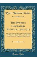 The Daubeny Laboratory Register, 1904-1915: With Notes on the Teaching of Natural Philosophy and with Lists of Scientific Researches Carried Out by Members of Magdalen College, Oxford (Classic Reprint): With Notes on the Teaching of Natural Philosophy and with Lists of Scientific Researches Carried Out by Members of Magdalen College, Oxford (Classic