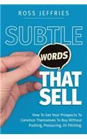 Subtle Words That Sell: How to Get Your Prospects to Convince Themselves to Buy Without Pushing, Pressuring or Pitching