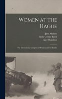 Women at the Hague; the International Congress of Women and its Results