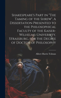 Shakespeare's Part in "The Taming of the Shrew". A Dissertation Presented to the Philosophical Faculty of the Kaiser-Wilhelms-university, Strassburg, for the Degree of Doctor of Philosophy