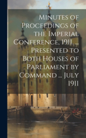 Minutes of Proceedings of the Imperial Conference, 1911. ... Presented to Both Houses of Parliament by Command ... July 1911