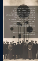 Literarische Zusätze zu Johann Georg Sulzers allgemeiner Theorie der schönen Künste in einzelnen, nach alphabetischer Ordnung der Kunstwörter auf enander, folgenden, Artikeln abgehandelt, Dritter und letzter Band