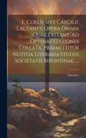 L. Coelii, Sive Caecilii, Lactantii Opera Omnia Quae Exstant, Ad Optimas Editiones Collata, Praemittitur Notitia Literaria Studiis Societatis Bipontinae......