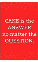 Cake Is The Answer No Matter The Question: Funny Lined Notebook Journal - For Cake Lovers Enthusiasts Makers Bakeries Eateries - Novelty Themed Gifts