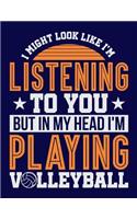 I Might Look Like I'm Listening to You But in my Head I'm Playing Volleyball