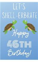 Let's Shell-erbrate Happy 46th Birthday: Funny 46th Birthday Gift turtle shell Pun Journal / Notebook / Diary (6 x 9 - 110 Blank Lined Pages)