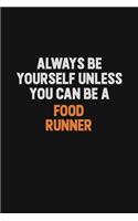 Always Be Yourself Unless You can Be A Food Runner