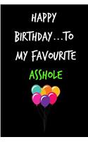 Happy Birthday to My Favourite Asshole: Funny Crude Humorous Birthday Notebook-Cheeky Joke Journal for Bestie/Friend/Her/Him/Sister/Brother/Uncle/Boss -Sarcastic Dirty Banter Occasion Book