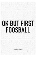 Ok But First Foosball: A 6x9 Inch Matte Softcover Notebook Diary With 120 Blank Lined Pages And A Funny Table Soccer Sports Fanatic Cover Slogan