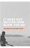 It Does Not Matter How Slow You Go So Long As You Don't Stop: Notebook / Simple Lined Writing Journal / Fitness / Training Log / Study / Thoughts / Motivation / Work / Gift / 120 Page / 6 x 9