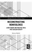 Reconstructing Nonviolence: A New Theory and Practice for a Post-Secular Society(Routledge Innovations in Political Theory)