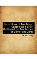 Hand-Book of Prophecy: Containing a Brief Outline of the Prophecies of Daniel and John