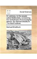 An Address, to the People Called Methodists; Concerning the Wickedness of Encouraging Slavery. by Samuel Bradburn. the Fourth Edition.