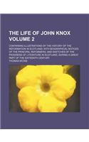 The Life of John Knox; Containing Illustrations of the History of the Reformation in Scotland with Biographical Notices of the Principal Reformers, an