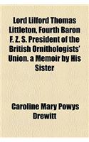 Lord Lilford Thomas Littleton, Fourth Baron F. Z. S. President of the British Ornithologists' Union. a Memoir by His Sister