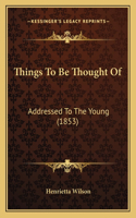 Things To Be Thought Of
