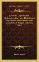 Kritik Des Dogmatischen, Idealistischen Und Hyper-Idealistischen Religions Und Moral-Systems Nebst Einem Versuch Religion Und Moral (1804)