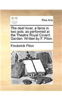 The deaf lover, a farce in two acts; as performed at the Theatre Royal Covent Garden. Written by F. Pilon.
