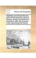 Valentine and Orson the Two Sons of the Emperour [Sic] of Greece. Newly Corrected and Amended; With New Pictures, Lively Expressing the History.: (English)