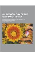 On the Geology of the New Haven Region; With Special Reference to the Origin of Its Topographical Features ...: (English)