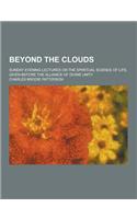 Beyond the Clouds; Sunday Evening Lectures on the Spiritual Science of Life, Given Before the Alliance of Divine Unity
